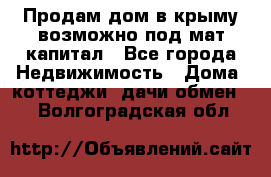 Продам дом в крыму возможно под мат.капитал - Все города Недвижимость » Дома, коттеджи, дачи обмен   . Волгоградская обл.